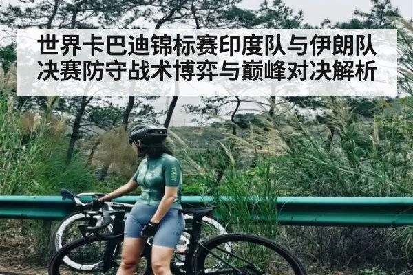 世界卡巴迪锦标赛印度队与伊朗队决赛防守战术博弈与巅峰对决解析