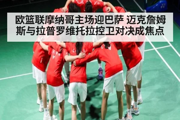 欧篮联摩纳哥主场迎巴萨 迈克詹姆斯与拉普罗维托拉控卫对决成焦点